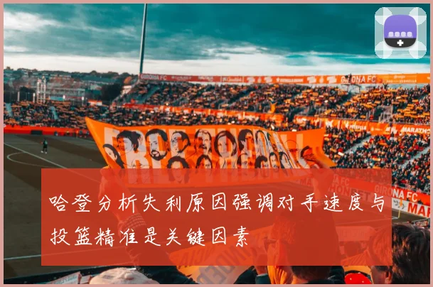哈登分析失利原因强调对手速度与投篮精准是关键因素