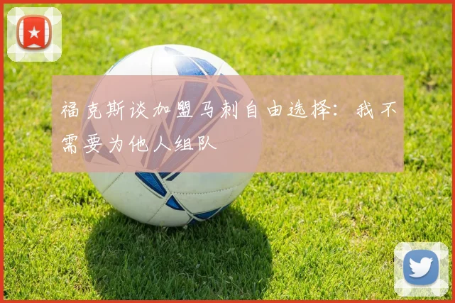 福克斯谈加盟马刺自由选择：我不需要为他人组队