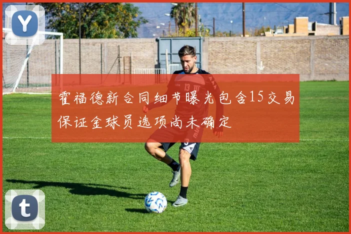 霍福德新合同细节曝光包含15交易保证金球员选项尚未确定
