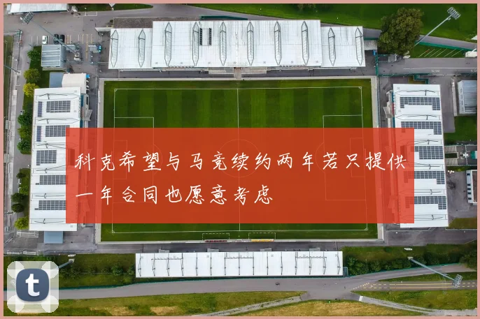 科克希望与马竞续约两年若只提供一年合同也愿意考虑